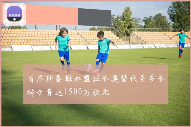 肯尼斯泰勒加盟拉齐奥替代贡多齐转会费达1500万欧元