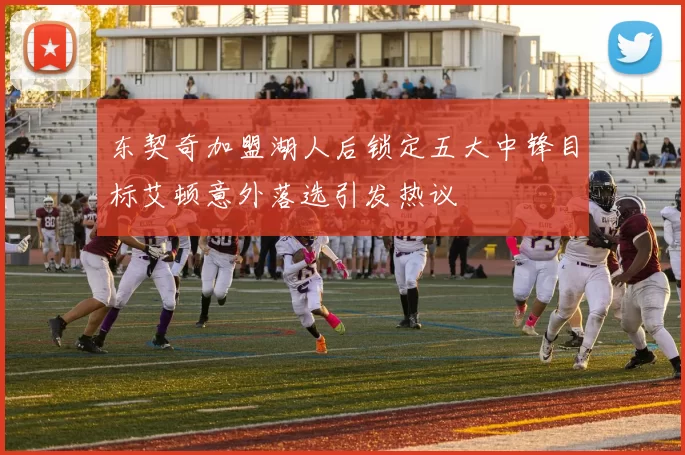 东契奇加盟湖人后锁定五大中锋目标艾顿意外落选引发热议