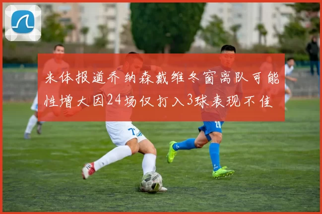 米体报道乔纳森戴维冬窗离队可能性增大因24场仅打入3球表现不佳